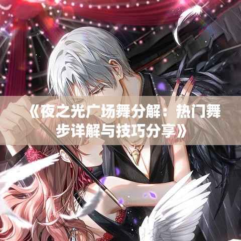 《夜之光广场舞分解：热门舞步详解与技巧分享》
