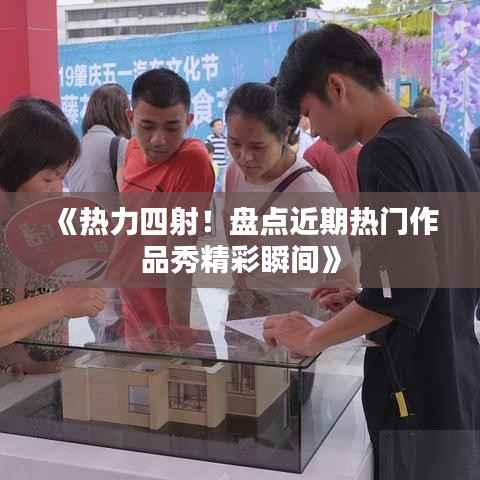 《热力四射!盘点近期热门作品秀精彩瞬间》