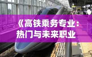 《高铁乘务专业:热门与未来职业新选择》