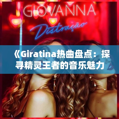 《Giratina热曲盘点:探寻精灵王者的音乐魅力》