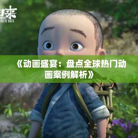 《动画盛宴:盘点全球热门动画案例解析》