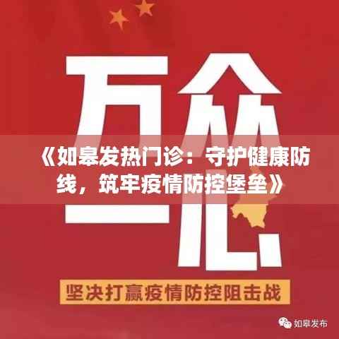 《如皋发热门诊:守护健康防线,筑牢疫情防控堡垒》