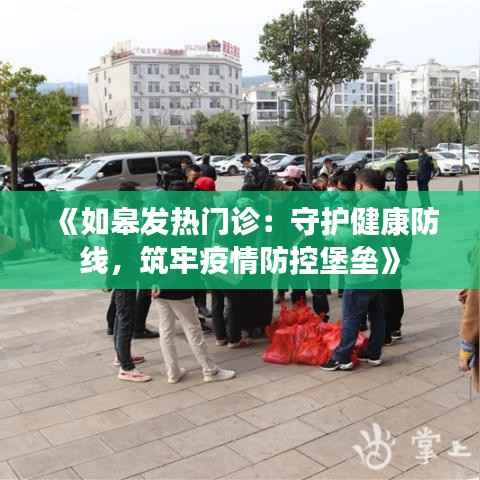《如皋发热门诊:守护健康防线,筑牢疫情防控堡垒》