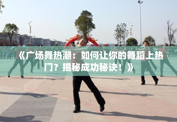 《广场舞热潮:如何让你的舞蹈上热门?揭秘成功秘诀!》