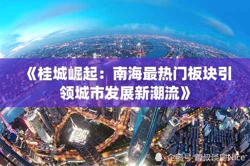 《桂城崛起:南海最热门板块引领城市发展新潮流》