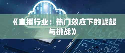 《直播行业：热门效应下的崛起与挑战》