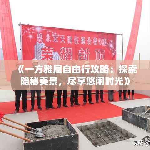 《一方雅居自由行攻略:探索隐秘美景,尽享悠闲时光》
