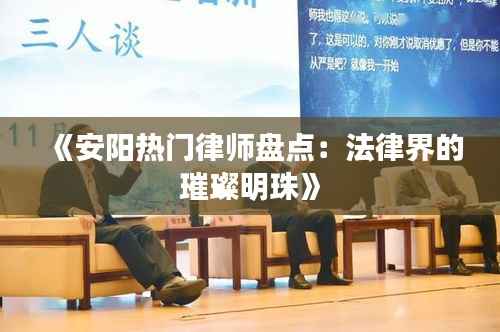 《安阳热门律师盘点:法律界的璀璨明珠》