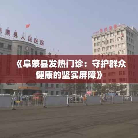 《阜蒙县发热门诊：守护群众健康的坚实屏障》