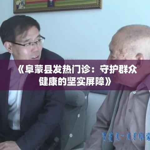《阜蒙县发热门诊:守护群众健康的坚实屏障》