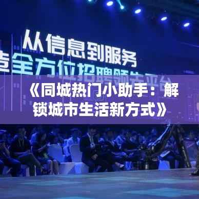 《同城热门小助手:解锁城市生活新方式》