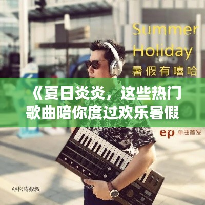 《夏日炎炎,这些热门歌曲陪你度过欢乐暑假!》