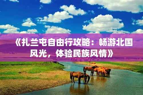 《扎兰屯自由行攻略：畅游北国风光，体验民族风情》