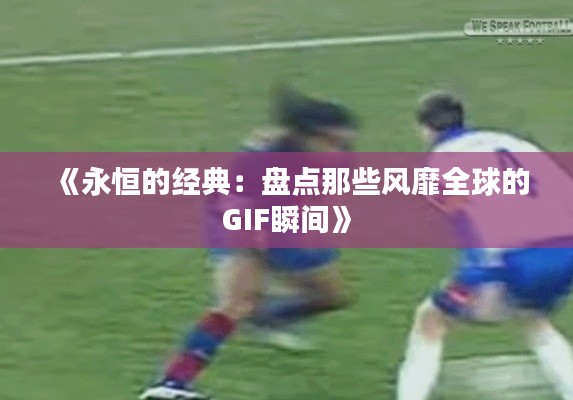 《永恒的经典:盘点那些风靡全球的GIF瞬间》