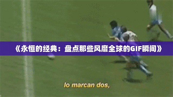《永恒的经典:盘点那些风靡全球的GIF瞬间》