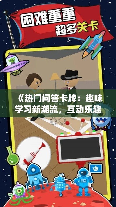 《热门问答卡牌:趣味学习新潮流,互动乐趣无限》