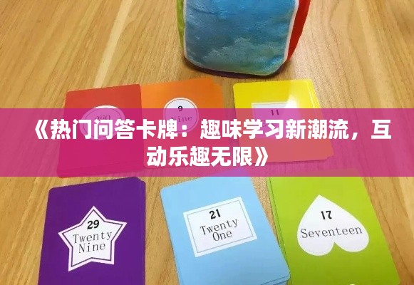《热门问答卡牌:趣味学习新潮流,互动乐趣无限》