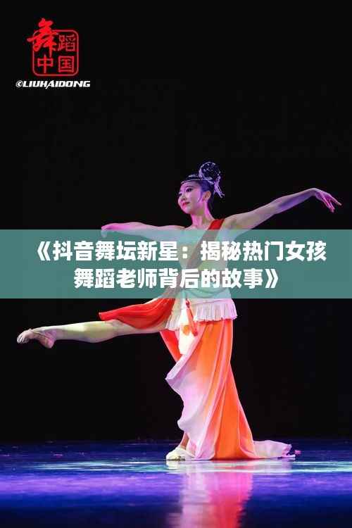 《抖音舞坛新星:揭秘热门女孩舞蹈老师背后的故事》