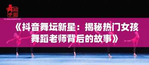 《抖音舞坛新星:揭秘热门女孩舞蹈老师背后的故事》