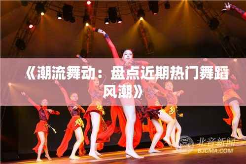 《潮流舞动:盘点近期热门舞蹈风潮》