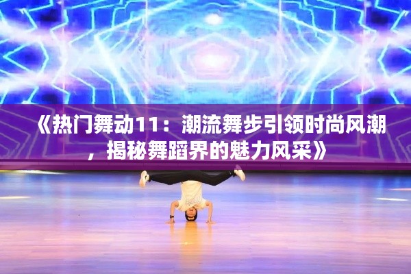 《热门舞动11:潮流舞步引领时尚风潮,揭秘舞蹈界的魅力风采》