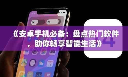 《安卓手机必备:盘点热门软件,助你畅享智能生活》