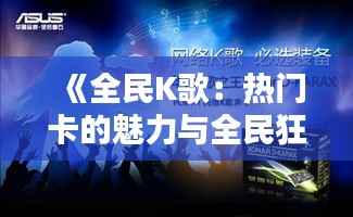 《全民K歌:热门卡的魅力与全民狂欢的舞台》