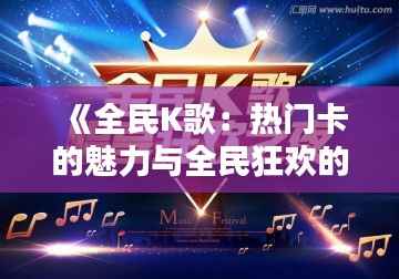 《全民K歌:热门卡的魅力与全民狂欢的舞台》