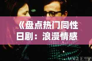 《盘点热门同性日剧:浪漫情感与深刻探讨》