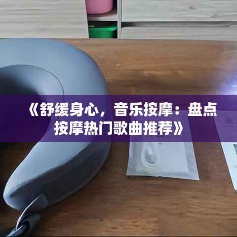 《舒缓身心,音乐按摩:盘点按摩热门歌曲推荐》