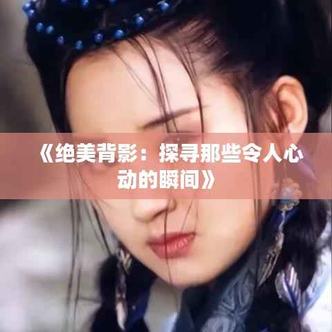 《绝美背影:探寻那些令人心动的瞬间》