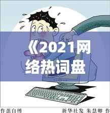 《2021网络热词盘点:流行语背后的社会现象》