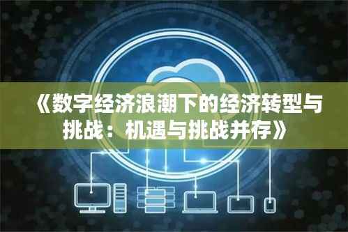 《数字经济浪潮下的经济转型与挑战:机遇与挑战并存》