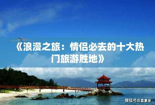 《浪漫之旅：情侣必去的十大热门旅游胜地》