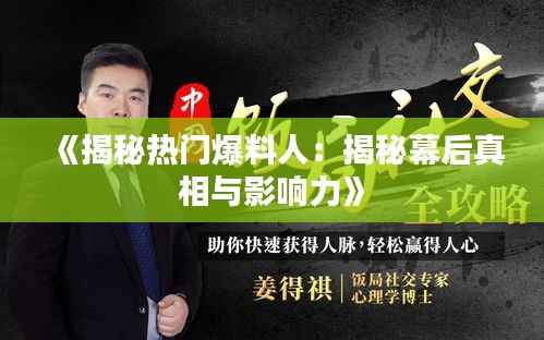 《揭秘热门爆料人:揭秘幕后真相与影响力》