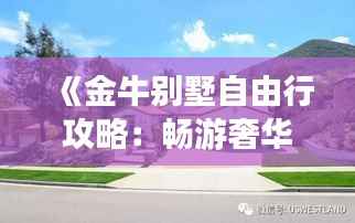 《金牛别墅自由行攻略:畅游奢华,尽享悠闲时光》