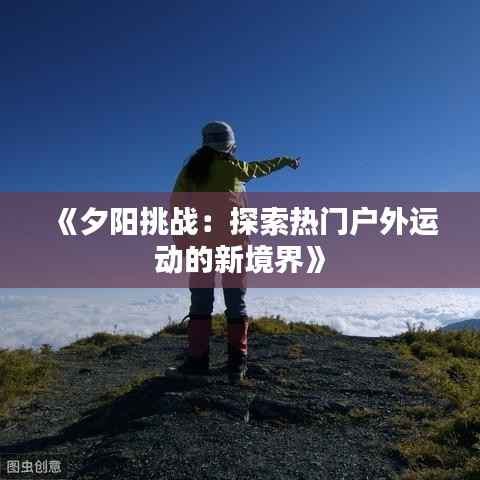 《夕阳挑战:探索热门户外运动的新境界》