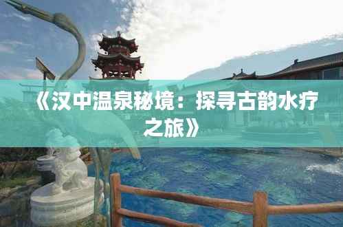 《汉中温泉秘境:探寻古韵水疗之旅》