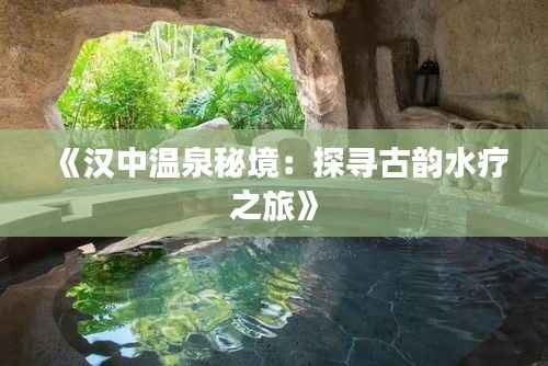 《汉中温泉秘境:探寻古韵水疗之旅》