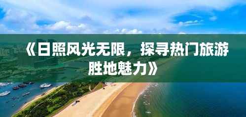 《日照风光无限,探寻热门旅游胜地魅力》