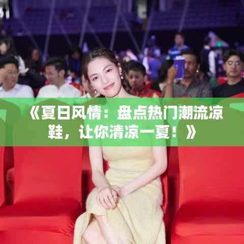 《夏日风情:盘点热门潮流凉鞋,让你清凉一夏!》