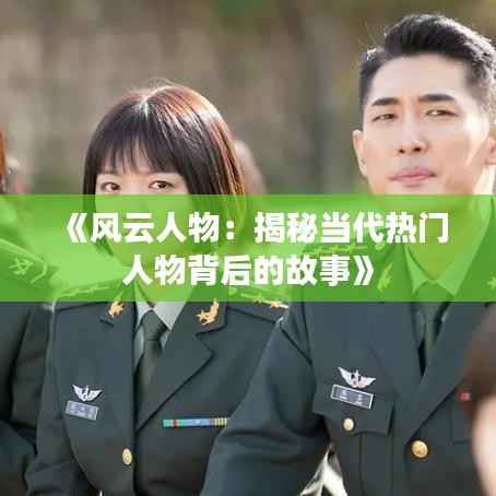 《风云人物:揭秘当代热门人物背后的故事》