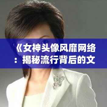 《女神头像风靡网络:揭秘流行背后的文化现象》