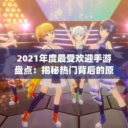 2021年度最受欢迎手游盘点:揭秘热门背后的原因
