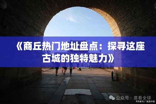 《商丘热门地址盘点:探寻这座古城的独特魅力》