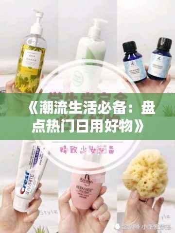 《潮流生活必备：盘点热门日用好物》