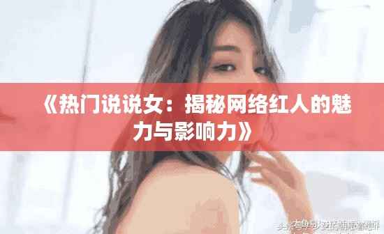《热门说说女：揭秘网络红人的魅力与影响力》