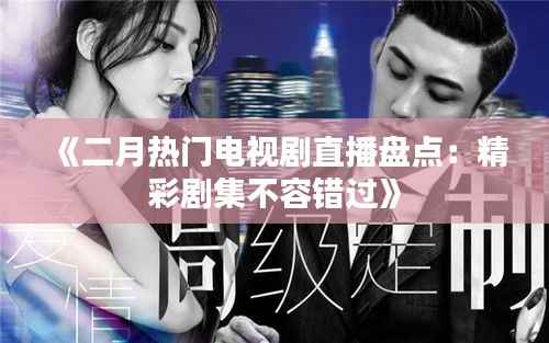 《二月热门电视剧直播盘点:精彩剧集不容错过》