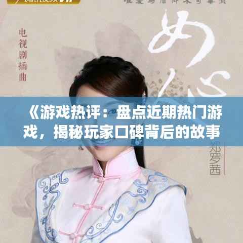 《游戏热评：盘点近期热门游戏，揭秘玩家口碑背后的故事》