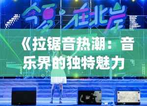 《拉锯音热潮:音乐界的独特魅力与争议》
